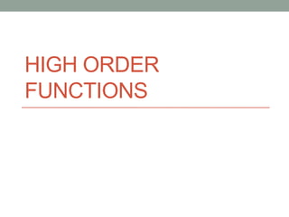 HIGH ORDER
FUNCTIONS

 