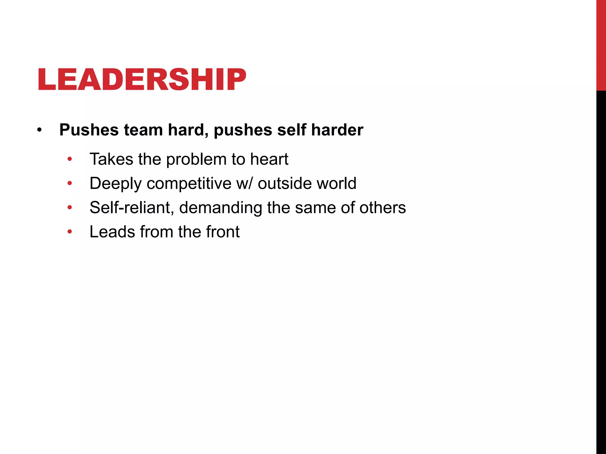 LEADERSHIP
• Pushes team hard, pushes self harder
• Takes the problem to heart
• Deeply competitive w/ outside world
• Self-reliant, demanding the same of others
• Leads from the front
 