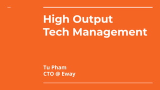 High Output
Tech Management
Tu Pham
CTO @ Eway
 