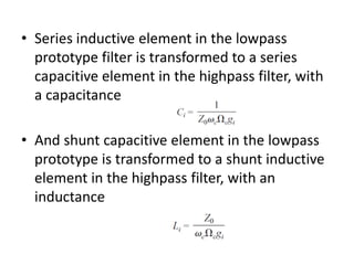 •Series inductive element in the lowpass prototype filter is transformed to a series capacitive element in the highpass filter, with a capacitance 
•And shunt capacitive element in the lowpass prototype is transformed to a shunt inductive element in the highpass filter, with an inductance  