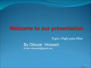Lecture 11
1
Topic: High-pass filter
By Dilouar Hossain
Email- dilouarbd@gmail.com
 