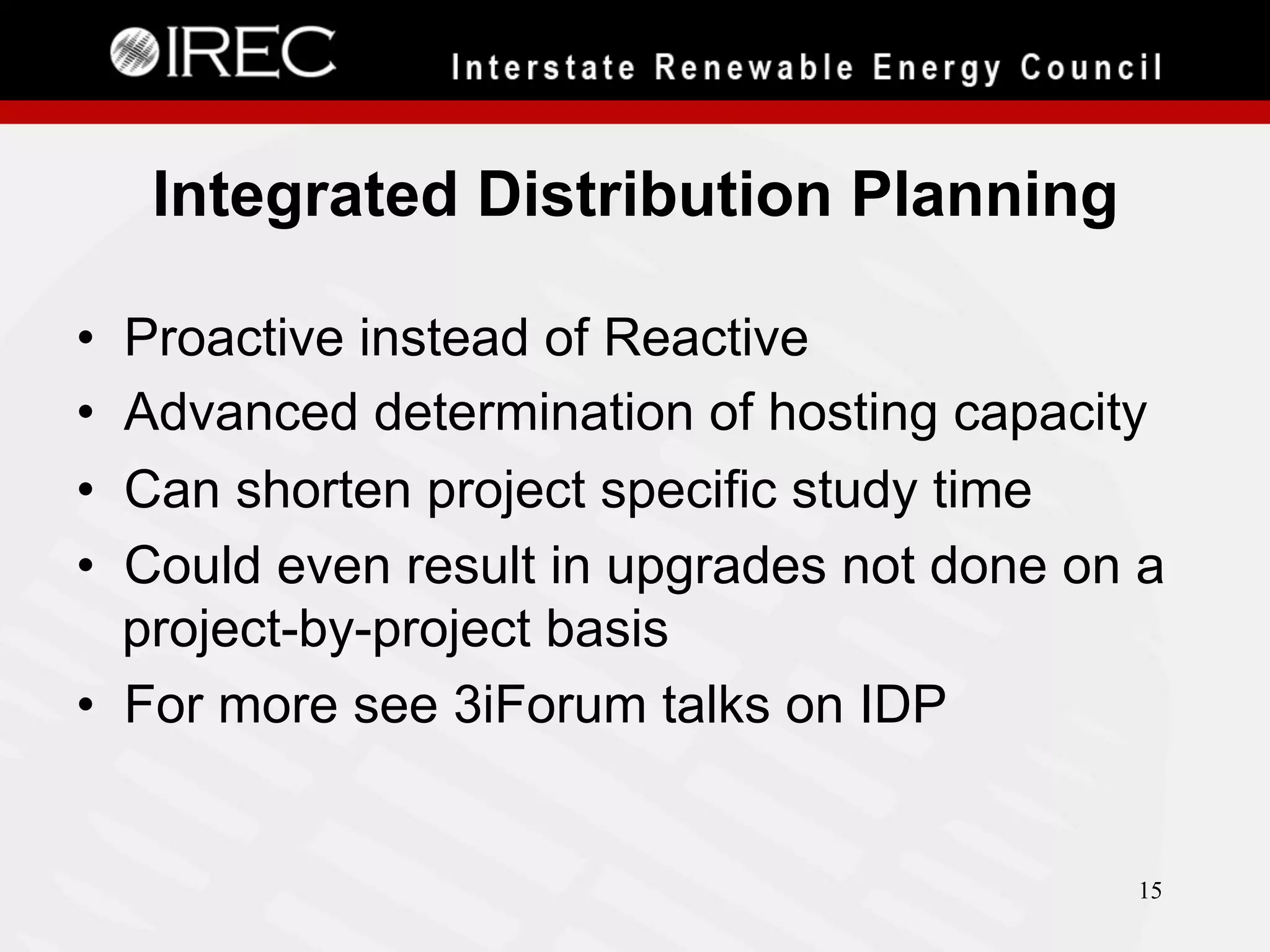 Integrated Distribution Planning
• 
• 
• 
• 

Proactive instead of Reactive
Advanced determination of hosting capacity
Can shorten project specific study time
Could even result in upgrades not done on a
project-by-project basis
•  For more see 3iForum talks on IDP

15

 