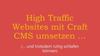 High Traffic
Websites mit Craft
CMS umsetzen …
(… und trotzdem ruhig schlafen
können)
 