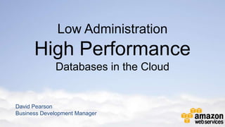 Low Administration
      High Performance
             Databases in the Cloud


David Pearson
Business Development Manager
 