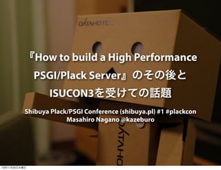 『How to build a High Performance
PSGI/Plack Server』のその後と
ISUCON3を受けての話題
Shibuya Plack/PSGI Conference (shibuya.pl) #1 #plackcon
Masahiro Nagano @kazeburo

13年11月20日水曜日

 
