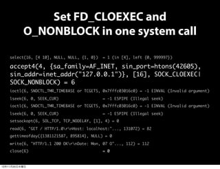 Set FD_CLOEXEC and
O_NONBLOCK in one system call
select(16, [4 10], NULL, NULL, {1, 0})

= 1 (in [4], left {0, 999997})

a...