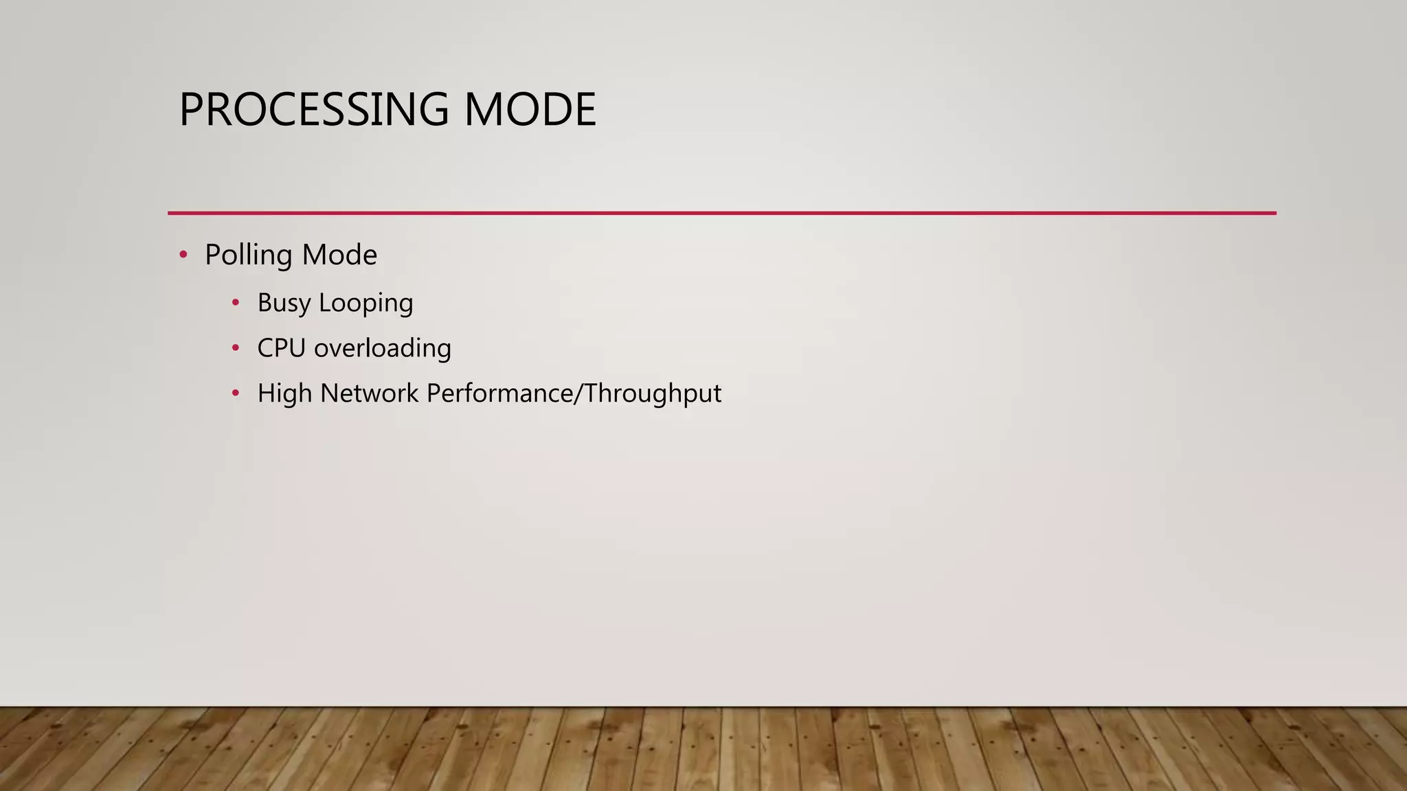 PROCESSING MODE
• Polling Mode
• Busy Looping
• CPU overloading
• High Network Performance/Throughput
 