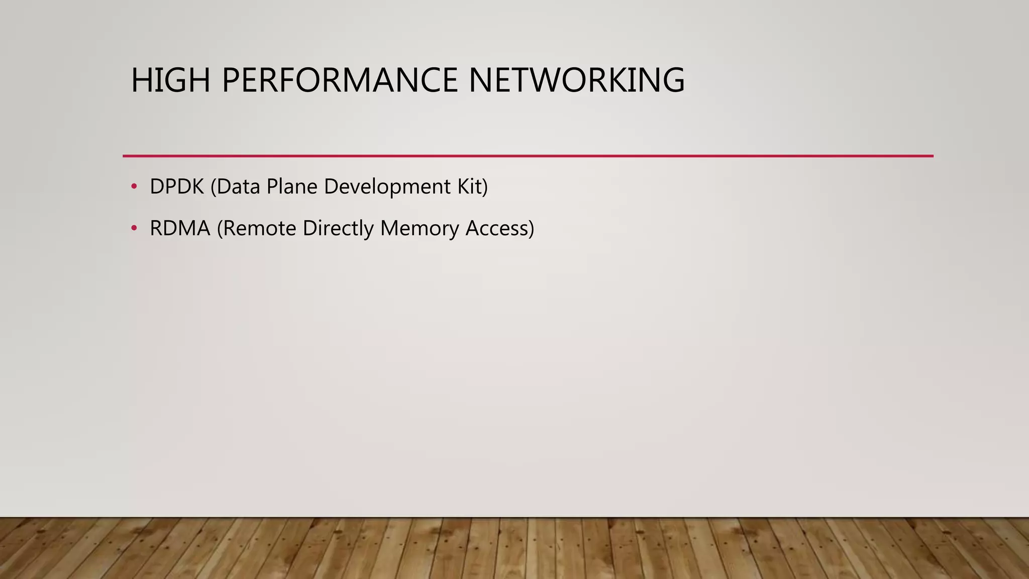 HIGH PERFORMANCE NETWORKING
• DPDK (Data Plane Development Kit)
• RDMA (Remote Directly Memory Access)
 