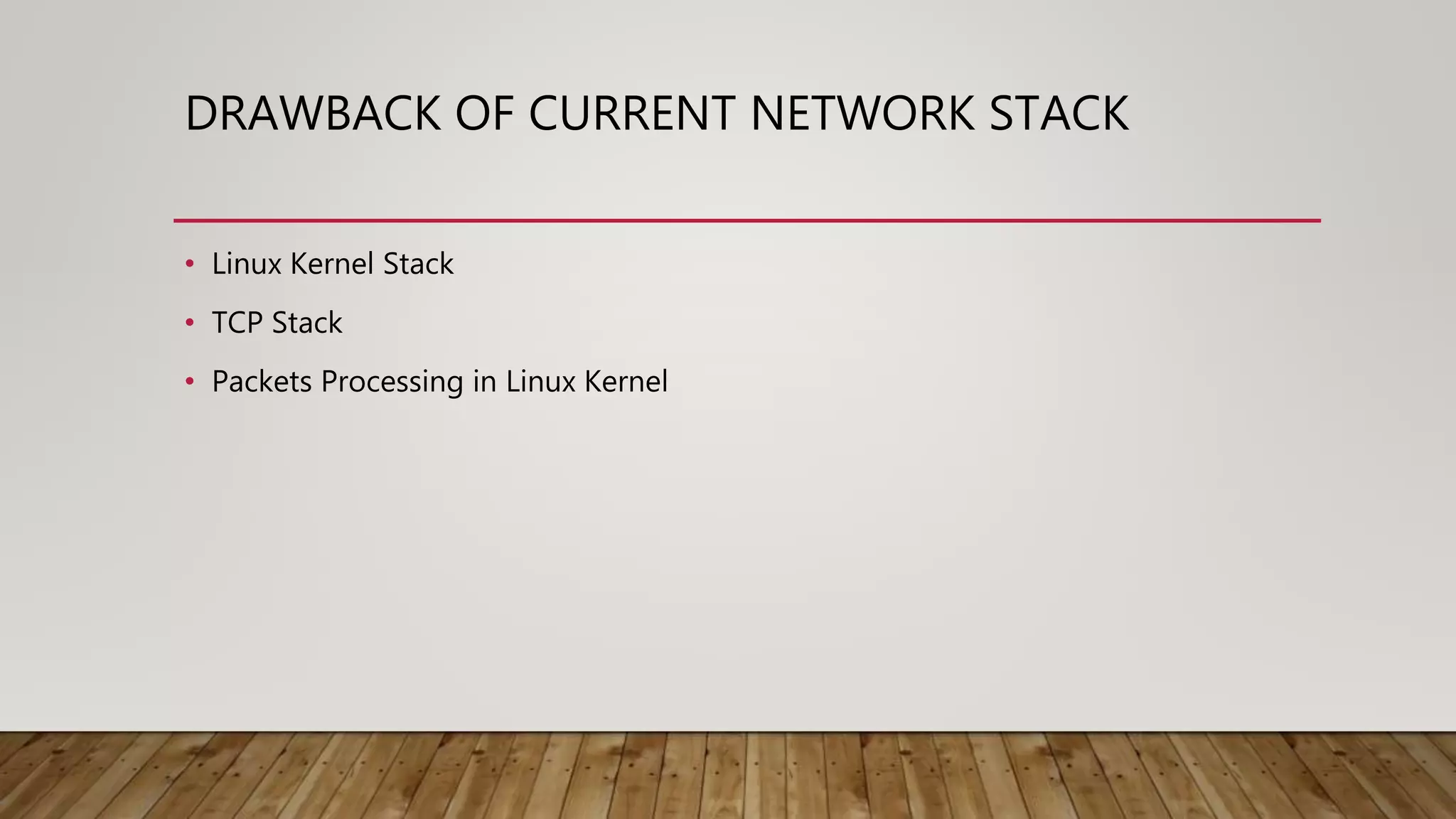 DRAWBACK OF CURRENT NETWORK STACK
• Linux Kernel Stack
• TCP Stack
• Packets Processing in Linux Kernel
 