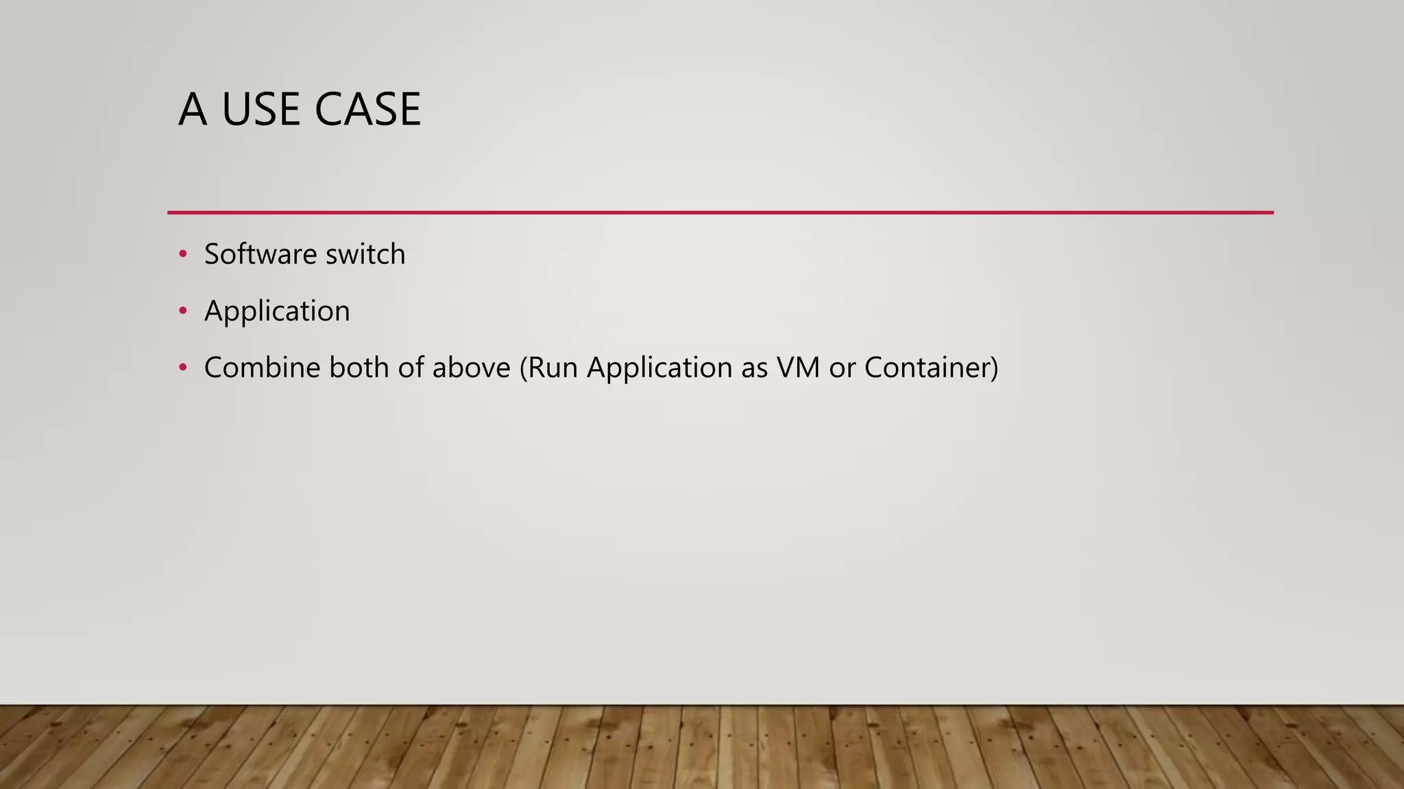 A USE CASE
• Software switch
• Application
• Combine both of above (Run Application as VM or Container)
 