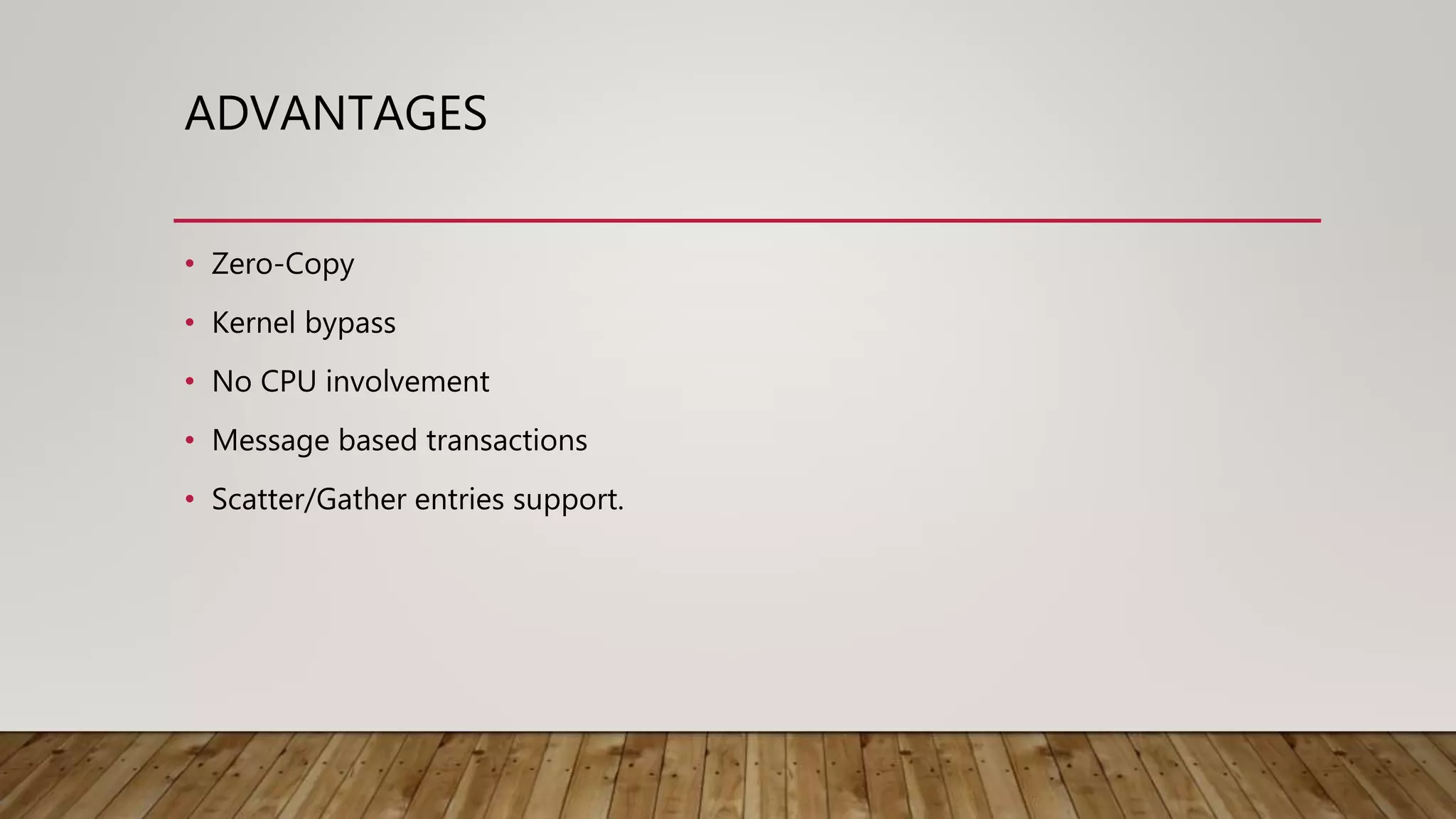 ADVANTAGES
• Zero-Copy
• Kernel bypass
• No CPU involvement
• Message based transactions
• Scatter/Gather entries support.
 
