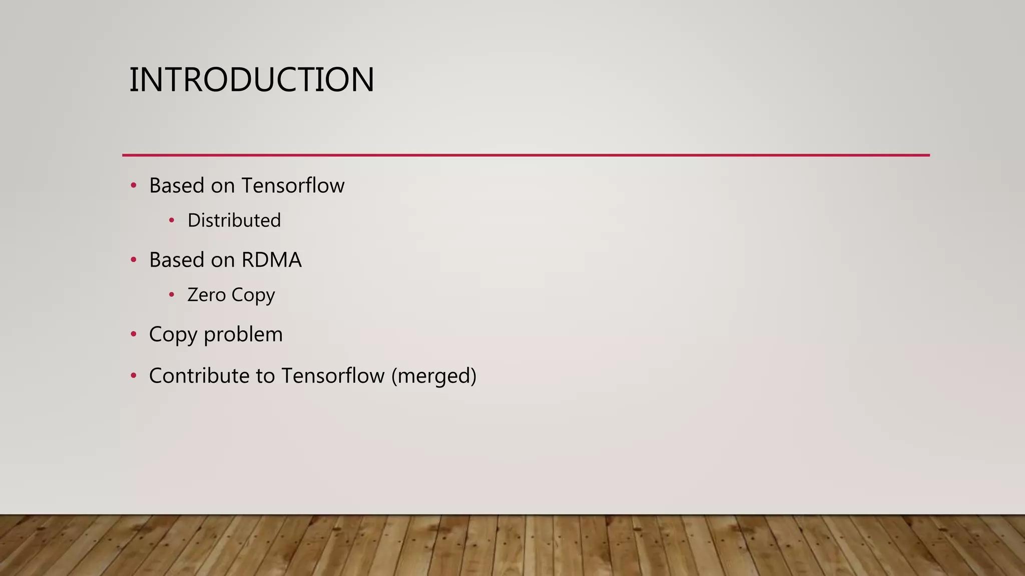 INTRODUCTION
• Based on Tensorflow
• Distributed
• Based on RDMA
• Zero Copy
• Copy problem
• Contribute to Tensorflow (merged)
 