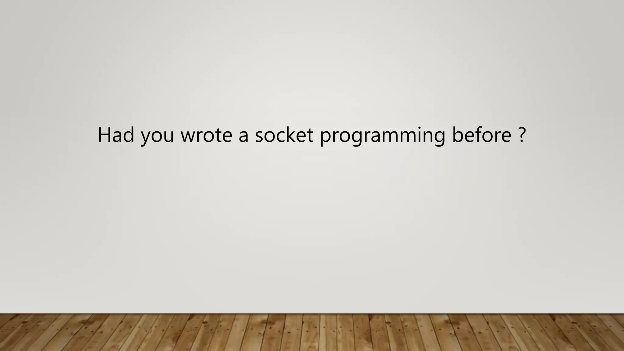 Had you wrote a socket programming before ?
 