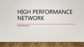 HIGH PERFORMANCE
NETWORK
HUNG WEI CHIU
 