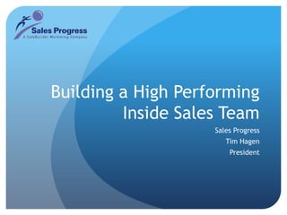 Building a High Performing Inside Sales Team Sales Progress Tim Hagen President 