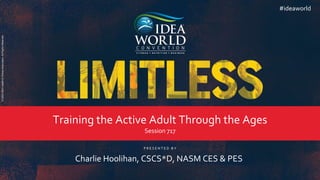 P R E S E N T E D B Y
©
2022
IDEA
Health
&
Fitness
Association.
All
Rights
Reserved.
#ideaworld
Charlie Hoolihan, CSCS*D, NASM CES & PES
Training the Active Adult Through the Ages
Session 717
 
