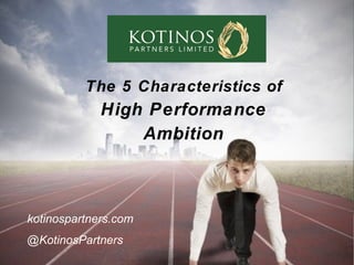 The 5 Characteristics of
High Performance
Ambition
kotinospartners.com
@KotinosPartners
 