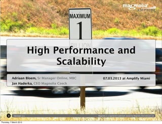 High Performance and
                                 Scalability
           Adriaan Bloem, Sr Manager Online, MBC        07.03.2013 at Amplify Miami
           Jan Haderka, CEO Magnolia Czech




       1     Version 1.1                           Magnolia is a registered trademark owned by Magnolia International Ltd.



Thursday, 7 March 2013
 