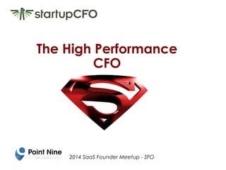 The High Performance 
CFO 
2014 SaaS Founder Meetup - SFO 
 