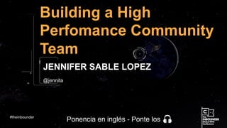 @jennita
Building a High
Perfomance Community
Team
JENNIFER SABLE LOPEZ
#theinbounder
Ponencia en inglés - Ponte los
 
