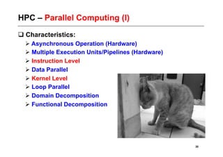 HPC – Parallel Computing (I)
 Characteristics:
   Asynchronous Operation (Hardware)
   Multiple Execution Units/Pipelines (Hardware)
   Instruction Level
   Data Parallel
   Kernel Level
   Loop Parallel
   Domain Decomposition
   Functional Decomposition




                                                    30
 