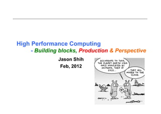 High Performance Computing
    - Building blocks, Production & Perspective
              Jason Shih
               Feb, 2012
 