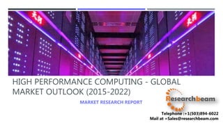 HIGH PERFORMANCE COMPUTING - GLOBAL
MARKET OUTLOOK (2015-2022)
MARKET RESEARCH REPORT
Telephone :+1(503)894-6022
Mail at =Sales@researchbeam.com
 