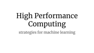 High Performance
Computing
strategies for machine learning
 