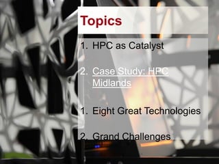 Topics
1. HPC as Catalyst
2. Case Study: HPC
Midlands
3. Eight Great Technologies

4. Grand Challenges

 