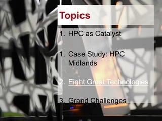 Topics
1. HPC as Catalyst
2. Case Study: HPC
Midlands
3. Eight Great Technologies

4. Grand Challenges

 