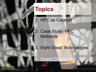 Topics
1. HPC as Catalyst
2. Case Study: HPC
Midlands
3. Eight Great Technologies

4. Grand Challenges

 