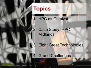 Topics
1. HPC as Catalyst
2. Case Study: HPC
Midlands
3. Eight Great Technologies

4. Grand Challenges

 