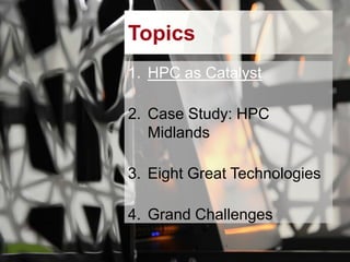 Topics
1. HPC as Catalyst
2. Case Study: HPC
Midlands
3. Eight Great Technologies

4. Grand Challenges

 