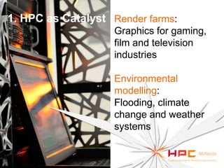 1. HPC as Catalyst Render farms:
Graphics for gaming,
film and television
industries
Environmental
modelling:
Flooding, climate
change and weather
systems

 