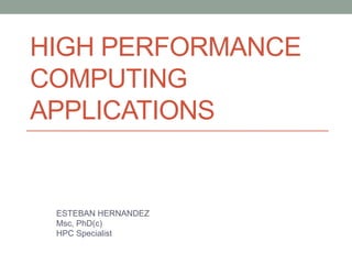 HIGH PERFORMANCE
COMPUTING
APPLICATIONS
ESTEBAN HERNANDEZ
Msc, PhD(c)
HPC Specialist
 