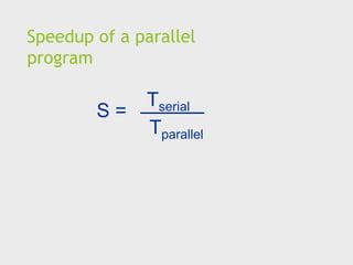 Speedup of a parallel
program
Tserial
Tparallel
S =
 
