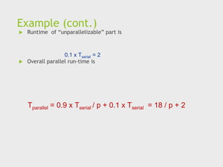 Example (cont.)
 Runtime of “unparallelizable” part is
 Overall parallel run-time is
0.1 x Tserial = 2
Tparallel = 0.9 x Tserial / p + 0.1 x Tserial = 18 / p + 2
 