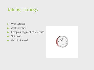 Taking Timings
 What is time?
 Start to finish?
 A program segment of interest?
 CPU time?
 Wall clock time?
 