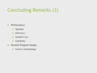 Concluding Remarks (3)
 Performance
 Speedup
 Efficiency
 Amdahl’s law
 Scalability
 Parallel Program Design
 Foster’s methodology
 
