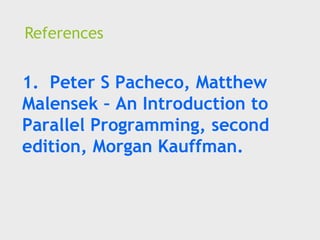 References
1. Peter S Pacheco, Matthew
Malensek – An Introduction to
Parallel Programming, second
edition, Morgan Kauffman.
 