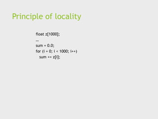Principle of locality
float z[1000];
…
sum = 0.0;
for (i = 0; i < 1000; i++)
sum += z[i];
 