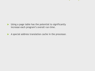  Using a page table has the potential to significantly
increase each program’s overall run-time.
 A special address translation cache in the processor.
 