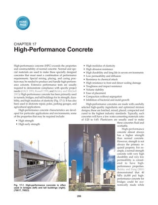 HOME
     PAGE




CHAPTER 17
High-Performance Concrete

High-performance concrete (HPC) exceeds the properties                   •   High modulus of elasticity
and constructability of normal concrete. Normal and spe-                 •   High abrasion resistance
cial materials are used to make these specially designed                 •   High durability and long life in severe environments
concretes that must meet a combination of performance                    •   Low permeability and diffusion
requirements. Special mixing, placing, and curing prac-                  •   Resistance to chemical attack
tices may be needed to produce and handle high-perform-                  •   High resistance to frost and deicer scaling damage
ance concrete. Extensive performance tests are usually
                                                                         •   Toughness and impact resistance
required to demonstrate compliance with specific project
                                                                         •   Volume stability
needs (ASCE 1993, Russell 1999, and Bickley and Mitchell
2001). High-performance concrete has been primarily used                 •   Ease of placement
in tunnels, bridges, and tall buildings for its strength, dura-          •   Compaction without segregation
bility, and high modulus of elasticity (Fig. 17-1). It has also          •   Inhibition of bacterial and mold growth
been used in shotcrete repair, poles, parking garages, and                   High-performance concretes are made with carefully
agricultural applications.                                              selected high-quality ingredients and optimized mixture
     High-performance concrete characteristics are devel-               designs; these are batched, mixed, placed, compacted and
oped for particular applications and environments; some                 cured to the highest industry standards. Typically, such
of the properties that may be required include:                         concretes will have a low water-cementing materials ratio
  • High strength                                                       of 0.20 to 0.45. Plasticizers are usually used to make
                                                                                                         these concretes fluid and
  • High early strength
                                                                                                         workable.
                                                                                                              High-performance
                                                                                                         concrete almost always
                                                                                                         has a higher strength
                                                                                                         than normal concrete.
                                                                                                         However, strength is not
                                                                                                         always the primary re-
                                                                                                         quired property. For ex-
                                                                                                         ample, a normal strength
                                                                                                         concrete with very high
                                                                                                         durability and very low
                                                                                                         permeability is consid-
                                                                                                         ered to have high-
                                                                                                         performance properties.
                                                                                                         Bickley and Fung (2001)
                                                                                                         demonstrated that 40
                                                                                                         MPa (6,000 psi) high-
                                                                                                         performance concrete for
                                                                                                         bridges could be eco-
Fig. 17-1. High-performance concrete is often                                                            nomically made while
used in bridges (left) and tall buildings (right).
(70017, 70023)

                                                                  299
 