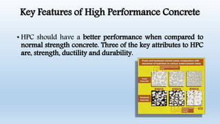 Key Features of High Performance Concrete
• HPC should have a better performance when compared to
normal strength concrete. Three of the key attributes to HPC
are, strength, ductility and durability.
 