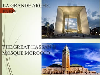 LA GRANDE ARCHE,
PARIS
THE GREAT HASSAN II
MOSQUE,MOROCCO
 