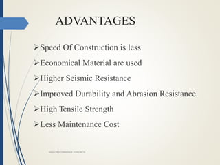 ADVANTAGES
Speed Of Construction is less
Economical Material are used
Higher Seismic Resistance
Improved Durability and Abrasion Resistance
High Tensile Strength
Less Maintenance Cost
HIGH PREFORMANCE CONCRETE
 