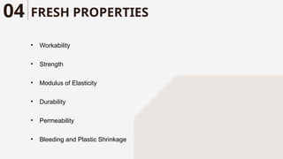 FRESH PROPERTIES
04
• Workability
• Strength
• Modulus of Elasticity
• Durability
• Permeability
• Bleeding and Plastic Shrinkage
 