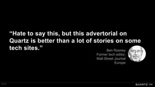 109
“Hate to say this, but this advertorial on
Quartz is better than a lot of stories on some
tech sites.” Ben Rooney
Former tech editor,
Wall Street Journal
Europe
Twitter
 