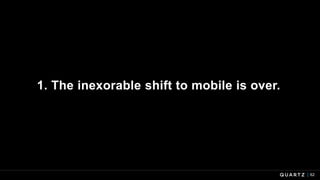 1. The inexorable shift to mobile is over.
62
 