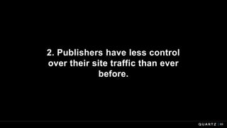 2. Publishers have less control
over their site traffic than ever
before.
65
 